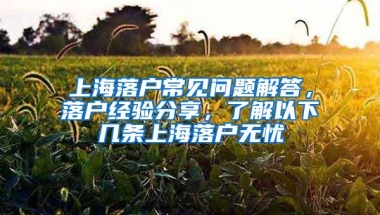 上海落户常见问题解答，落户经验分享，了解以下几条上海落户无忧