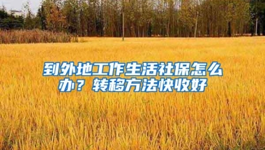 到外地工作生活社保怎么办？转移方法快收好