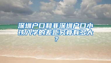 深圳户口和非深圳户口小孩入学的差距究竟有多大？