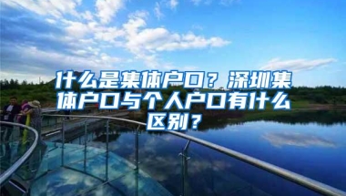 什么是集体户口？深圳集体户口与个人户口有什么区别？