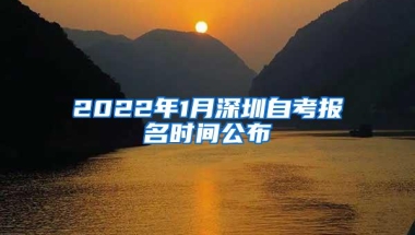 2022年1月深圳自考报名时间公布