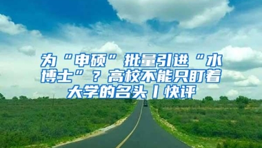 为“申硕”批量引进“水博士”？高校不能只盯着大学的名头丨快评