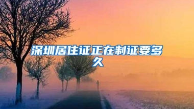 深圳居住证正在制证要多久