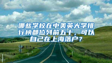 哪些学校在中美英大学排行榜都位列前五十，可以自己在上海落户？