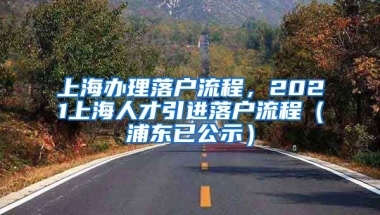 上海办理落户流程，2021上海人才引进落户流程（浦东已公示）