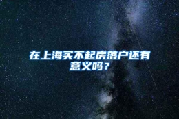 在上海买不起房落户还有意义吗？