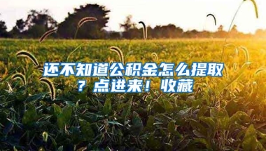 还不知道公积金怎么提取？点进来！收藏