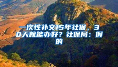 一次性补交15年社保，30天就能办好？社保局：假的