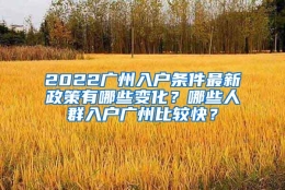 2022广州入户条件最新政策有哪些变化？哪些人群入户广州比较快？