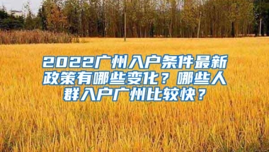 2022广州入户条件最新政策有哪些变化？哪些人群入户广州比较快？