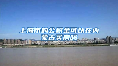 上海市的公积金可以在内蒙古买房吗