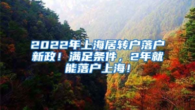 2022年上海居转户落户新政！满足条件，2年就能落户上海！