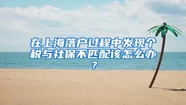 在上海落户过程中发现个税与社保不匹配该怎么办？