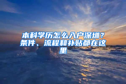 本科学历怎么入户深圳？条件、流程和补贴都在这里