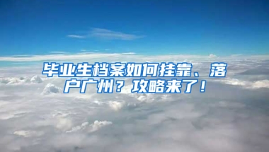 毕业生档案如何挂靠、落户广州？攻略来了！