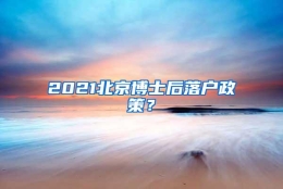 2021北京博士后落户政策？