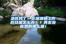 急死我了！在深圳换工作后社保怎么办？？其实没你想的那么难！