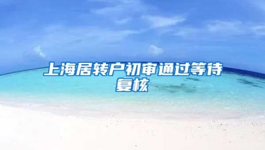 上海居转户初审通过等待复核