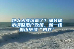 抢人大战落幕了？部分城市调整落户政策，新一线城市继续“内卷”