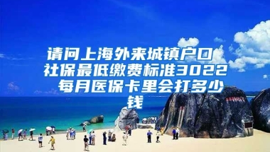 请问上海外来城镇户口 社保最低缴费标准3022 每月医保卡里会打多少钱