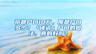 帝都户口10万，魔都户口多少？「碰瓷」户口的做法，真的好吗？