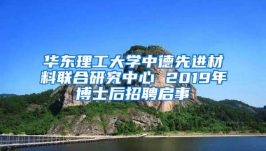 华东理工大学中德先进材料联合研究中心 2019年博士后招聘启事