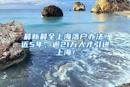 最新最全上海落户办法！近5年，逾21万人才引进上海！