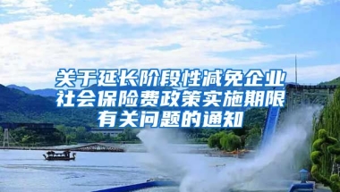 关于延长阶段性减免企业社会保险费政策实施期限有关问题的通知