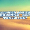 2021年没有上海居住证积分只有学区房，外地子女能在上海上学吗？