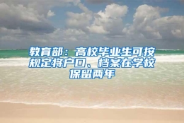 教育部：高校毕业生可按规定将户口、档案在学校保留两年