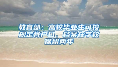 教育部：高校毕业生可按规定将户口、档案在学校保留两年