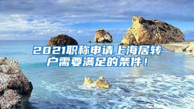 2021职称申请上海居转户需要满足的条件！