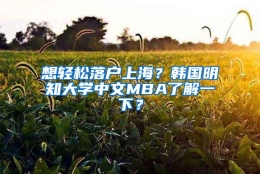 想轻松落户上海？韩国明知大学中文MBA了解一下？