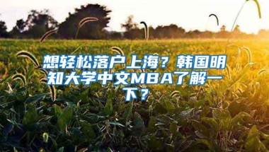 想轻松落户上海？韩国明知大学中文MBA了解一下？