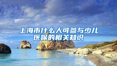 上海市什么人可参与少儿医保的相关知识