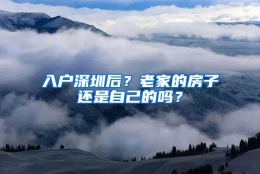 入户深圳后？老家的房子还是自己的吗？