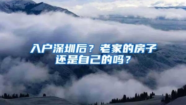 入户深圳后？老家的房子还是自己的吗？