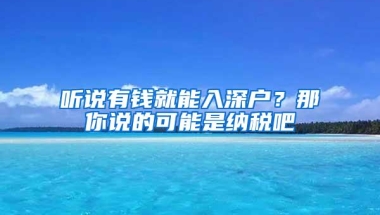 听说有钱就能入深户？那你说的可能是纳税吧