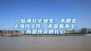 一些清北毕业生，不愿去上海找工作，不是看不上，而是现实很扎心