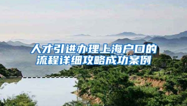 人才引进办理上海户口的流程详细攻略成功案例