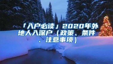 「入户必读」2020年外地人入深户（政策、条件、注意事项）