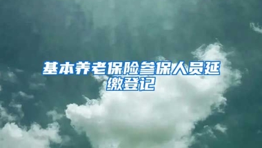 基本养老保险参保人员延缴登记