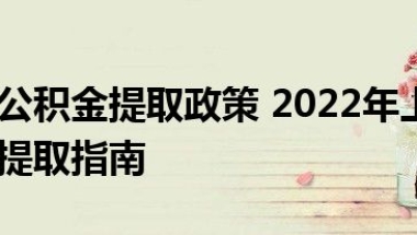 上海住房公积金提取政策 2022年上海住房公积金退休提取指南