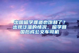 出国留学难道也饱和了？出现泛滥的情况，留学回国后成公交车司机