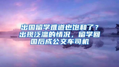 出国留学难道也饱和了？出现泛滥的情况，留学回国后成公交车司机