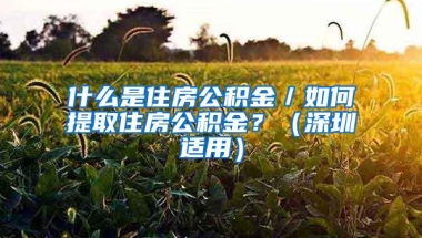 什么是住房公积金／如何提取住房公积金？（深圳适用）