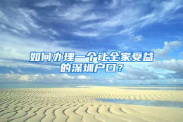 如何办理一个让全家受益的深圳户口？