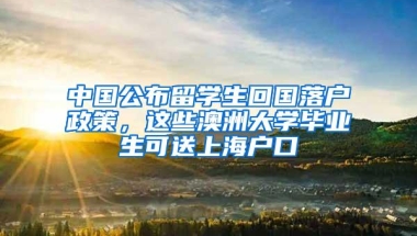 中国公布留学生回国落户政策，这些澳洲大学毕业生可送上海户口