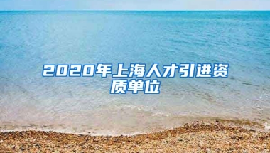 2020年上海人才引进资质单位