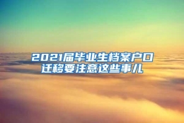 2021届毕业生档案户口迁移要注意这些事儿